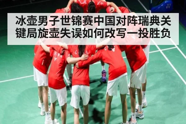 冰壶男子世锦赛中国对阵瑞典关键局旋壶失误如何改写一投胜负