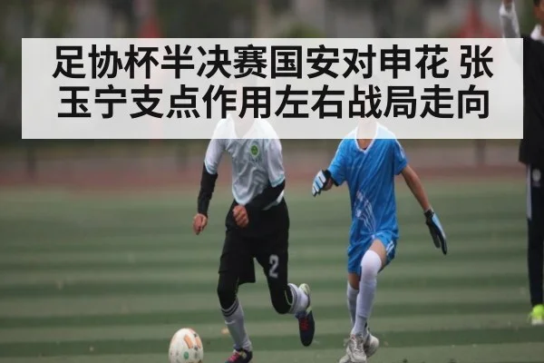 足协杯半决赛国安对申花 张玉宁支点作用左右战局走向