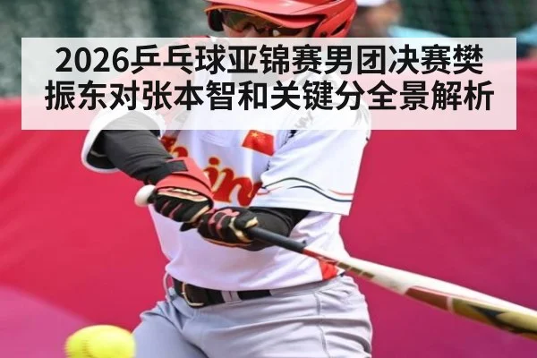 2026乒乓球亚锦赛男团决赛樊振东对张本智和关键分全景解析