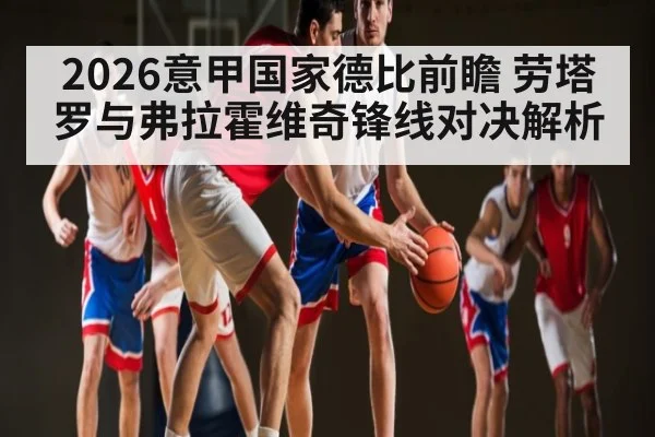 2026意甲国家德比前瞻 劳塔罗与弗拉霍维奇锋线对决解析