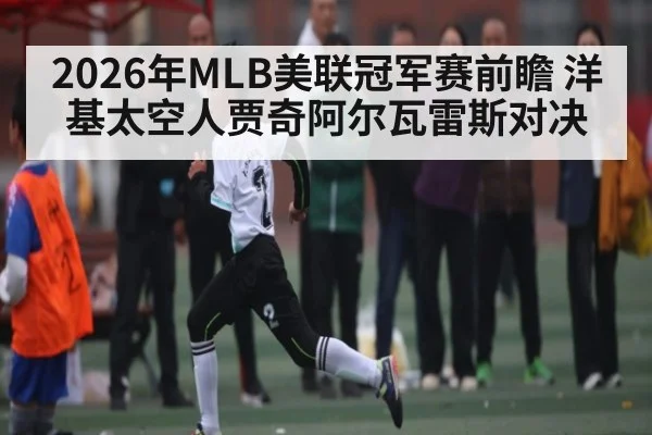 2026年MLB美联冠军赛前瞻 洋基太空人贾奇阿尔瓦雷斯对决