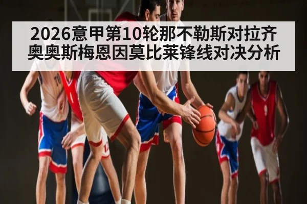 2026意甲第10轮那不勒斯对拉齐奥奥斯梅恩因莫比莱锋线对决分析
