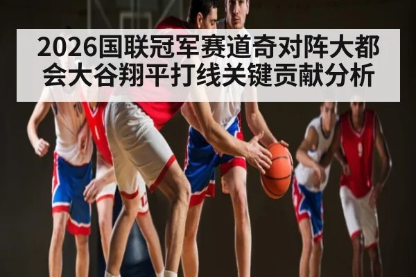 2026国联冠军赛道奇对阵大都会大谷翔平打线关键贡献分析