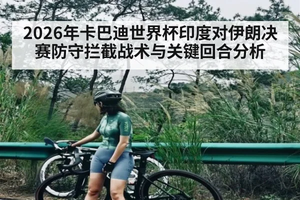2026年卡巴迪世界杯印度对伊朗决赛防守拦截战术与关键回合分析