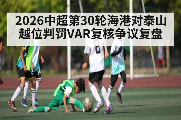 2026中超第30轮海港对泰山越位判罚VAR复核争议复盘